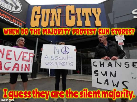 Silenced majority | When do the majority protest gun stores? I guess they are the silent majority. | image tagged in guns,mass shootings,nra,pro-death,murder,killing | made w/ Imgflip meme maker
