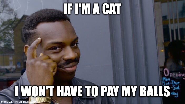 Balls? [Mod Note: Balls??] | IF I'M A CAT; I WON'T HAVE TO PAY MY BALLS | image tagged in memes,roll safe think about it,ai meme,balls | made w/ Imgflip meme maker