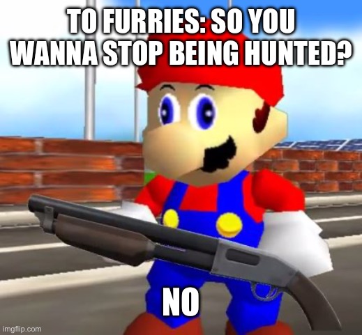 SMG4 Shotgun Mario | TO FURRIES: SO YOU WANNA STOP BEING HUNTED? NO | image tagged in smg4 shotgun mario | made w/ Imgflip meme maker