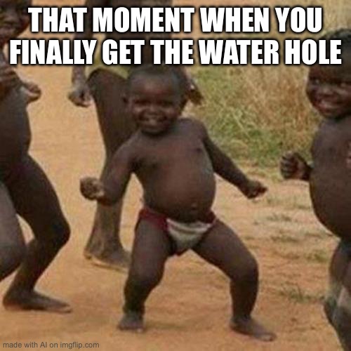 Real | THAT MOMENT WHEN YOU FINALLY GET THE WATER HOLE | image tagged in memes,third world success kid | made w/ Imgflip meme maker