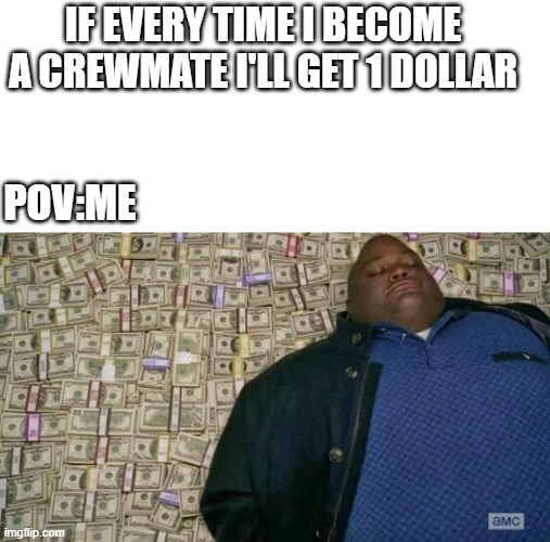sus sus sus sus sus sus sus sus sus sus suis sus sus sus sus sus sus sus sus | IF EVERY TIME I BECOME A CREWMATE I'LL GET 1 DOLLAR; POV:ME | image tagged in huell money,crewmate | made w/ Imgflip meme maker