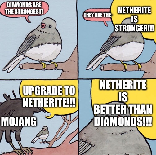 i will always use diamonds | NETHERITE IS STRONGER!!! DIAMONDS ARE THE STRONGEST! THEY ARE THE-; NETHERITE IS BETTER THAN DIAMONDS!!! UPGRADE TO NETHERITE!!! MOJANG | image tagged in interrupting bird,minecraft,minecraft memes,memes | made w/ Imgflip meme maker
