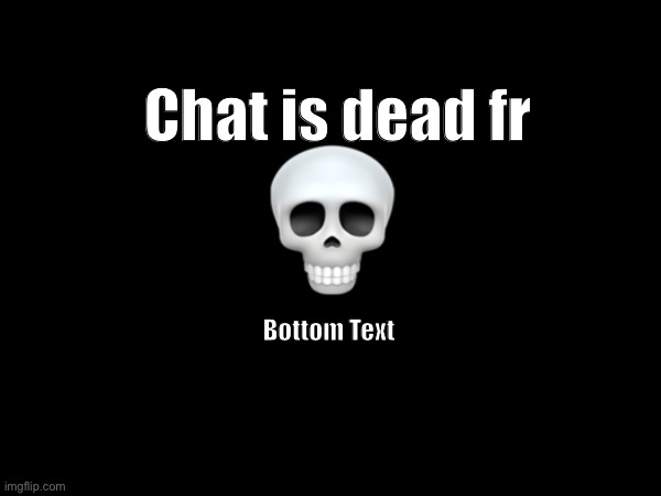 Chat is dead fr; Bottom Text | made w/ Imgflip meme maker