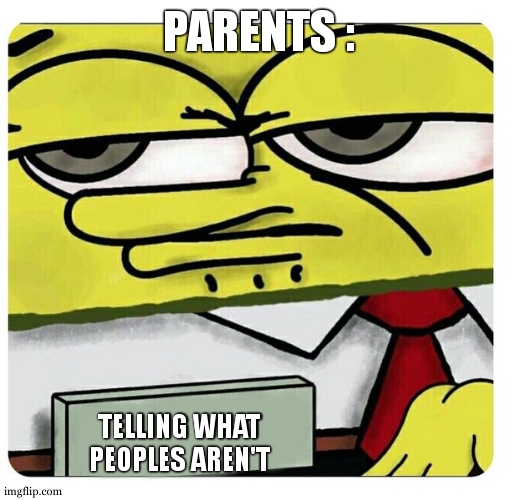 Spongebob empty professional name tag | PARENTS : TELLING WHAT PEOPLES AREN'T | image tagged in spongebob empty professional name tag | made w/ Imgflip meme maker