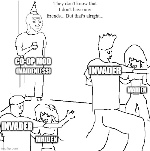 Co-op Mod | They don't know that I don't have any friends... But that's alright... CO-OP MOD; INVADER; (MAIDENLESS); MAIDEN; INVADER; MAIDEN | image tagged in they don't know | made w/ Imgflip meme maker