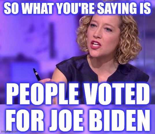 SO WHAT YOU'RE SAYING IS PEOPLE VOTED FOR JOE BIDEN | made w/ Imgflip meme maker