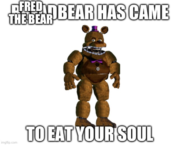 Breadbear has came to eat your soul | FRED THE BEAR | image tagged in breadbear has came to eat your soul | made w/ Imgflip meme maker