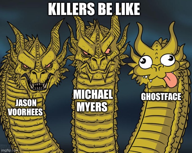 Three-headed Dragon | KILLERS BE LIKE; MICHAEL MYERS; GHOSTFACE; JASON VOORHEES | image tagged in three-headed dragon | made w/ Imgflip meme maker