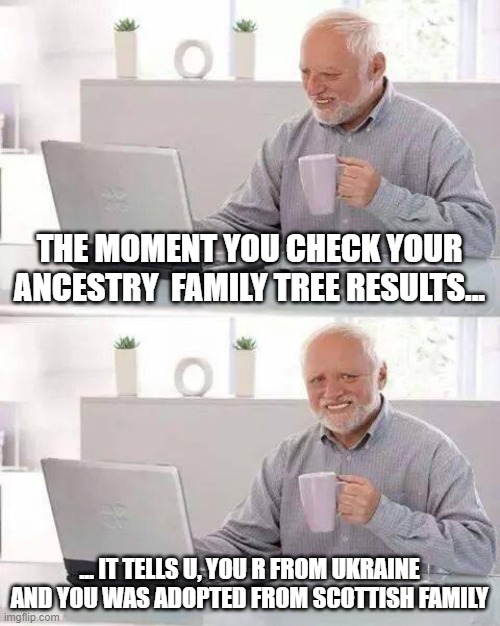 FAMILY TREE CHECK | THE MOMENT YOU CHECK YOUR ANCESTRY  FAMILY TREE RESULTS... ... IT TELLS U, YOU R FROM UKRAINE AND YOU WAS ADOPTED FROM SCOTTISH FAMILY | image tagged in memes,hide the pain harold | made w/ Imgflip meme maker