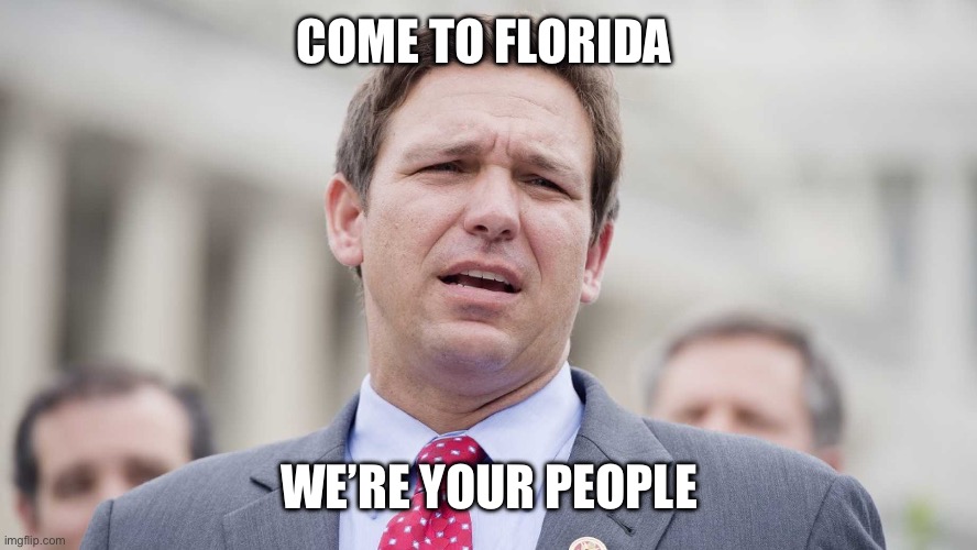 Ron Desantis | COME TO FLORIDA; WE’RE YOUR PEOPLE | image tagged in ron desantis | made w/ Imgflip meme maker