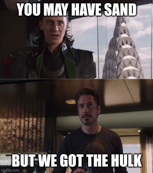 We Have A Hulk | YOU MAY HAVE SAND BUT WE GOT THE HULK | image tagged in we have a hulk | made w/ Imgflip meme maker