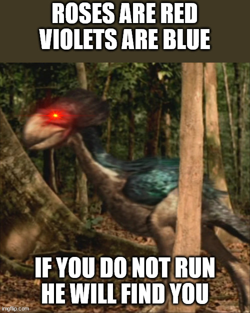 violence | ROSES ARE RED
VIOLETS ARE BLUE; IF YOU DO NOT RUN
HE WILL FIND YOU | image tagged in dinosaur,walking with dinosaurs | made w/ Imgflip meme maker