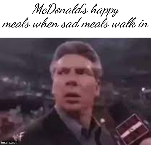 I think I ate too many sad meals as a kid… | McDonald's happy meals when sad meals walk in | image tagged in x when x walks in | made w/ Imgflip meme maker