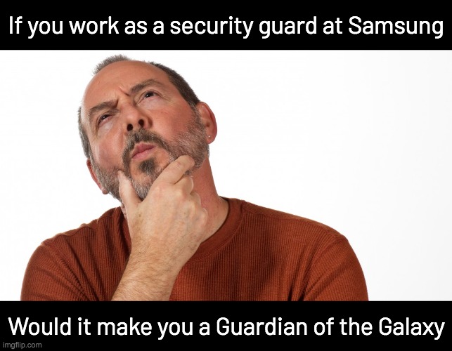 Hmmm | If you work as a security guard at Samsung; Would it make you a Guardian of the Galaxy | image tagged in hmmm,bad pun | made w/ Imgflip meme maker