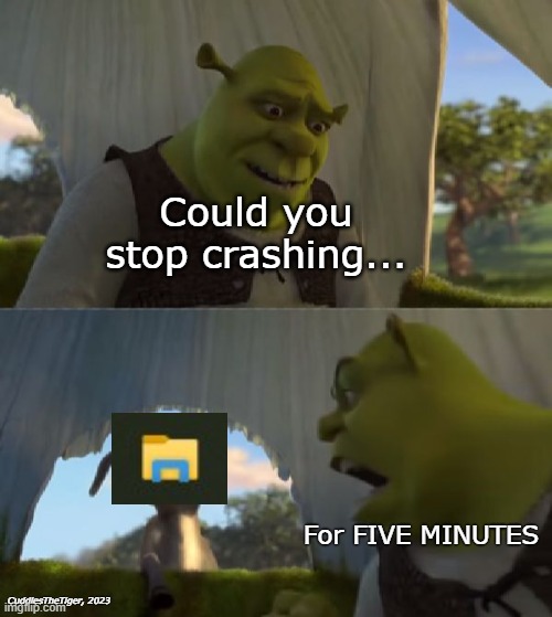 File Explorer sucks | Could you stop crashing... For FIVE MINUTES; CuddlesTheTiger, 2023 | image tagged in could you not ___ for 5 minutes | made w/ Imgflip meme maker