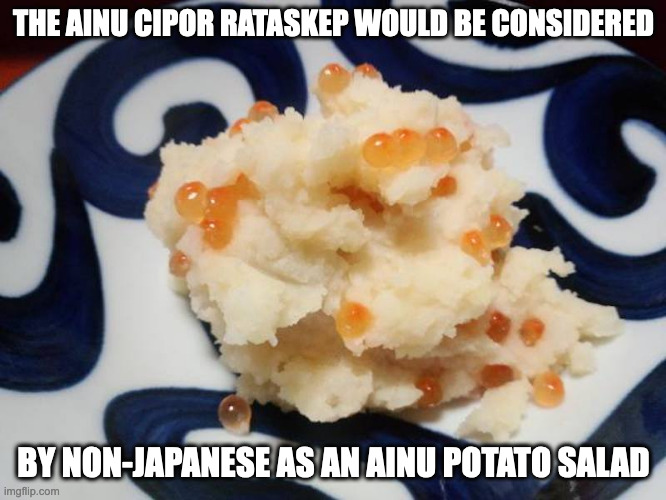Cipor Rataskep | THE AINU CIPOR RATASKEP WOULD BE CONSIDERED; BY NON-JAPANESE AS AN AINU POTATO SALAD | image tagged in food,memes,potato | made w/ Imgflip meme maker
