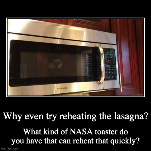 Microwave | Why even try reheating the lasagna? | What kind of NASA toaster do you have that can reheat that quickly? | image tagged in funny,demotivationals,microwave | made w/ Imgflip demotivational maker
