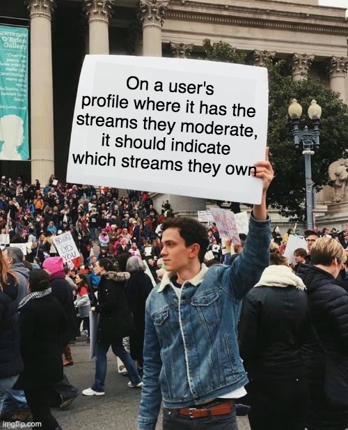 Man holding sign | On a user's profile where it has the streams they moderate, it should indicate which streams they own | image tagged in man holding sign,imgflip,suggestion,memes | made w/ Imgflip meme maker