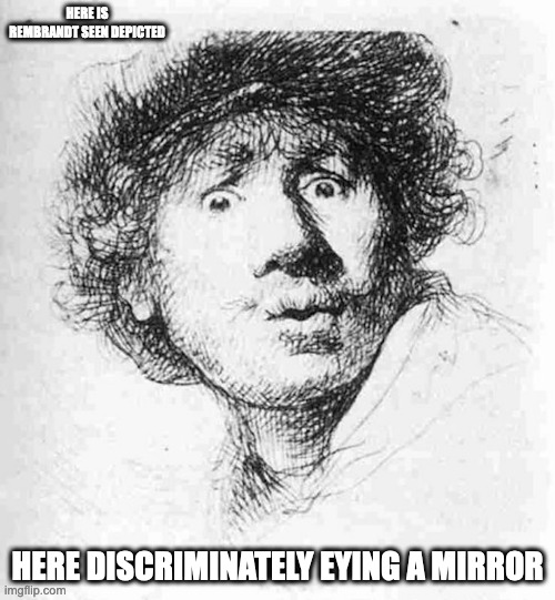 Rembrandt Self Portrait | HERE IS REMBRANDT SEEN DEPICTED; HERE DISCRIMINATELY EYING A MIRROR | image tagged in rembrandt,memes | made w/ Imgflip meme maker