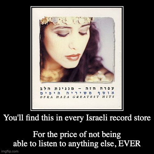 Ofra Haza Greatest Hits | You'll find this in every Israeli record store | For the price of not being able to listen to anything else, EVER | image tagged in funny,demotivationals,avi toledano | made w/ Imgflip demotivational maker