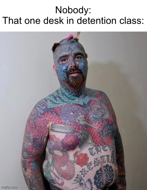 Why are they always like this!? | Nobody:
That one desk in detention class: | image tagged in memes,funny,relatable,school,detention,so true memes | made w/ Imgflip meme maker