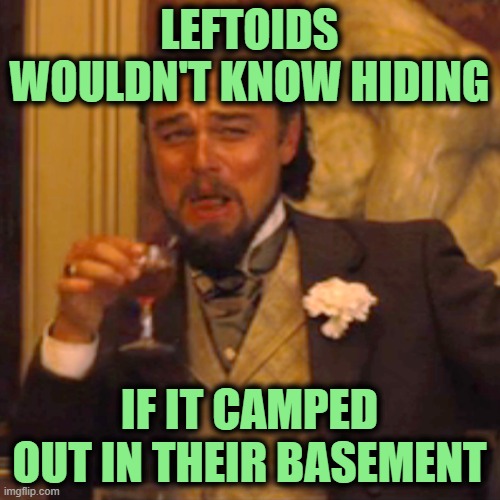 Laughing Leo Meme | LEFTOIDS WOULDN'T KNOW HIDING IF IT CAMPED OUT IN THEIR BASEMENT | image tagged in memes,laughing leo | made w/ Imgflip meme maker