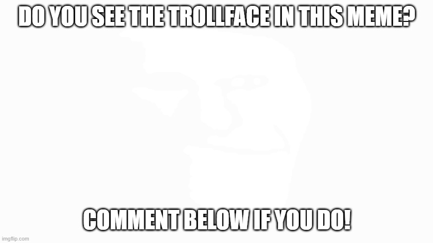 I can see it myself I bet nobody can see the troll in this image | DO YOU SEE THE TROLLFACE IN THIS MEME? COMMENT BELOW IF YOU DO! | image tagged in trollge | made w/ Imgflip meme maker