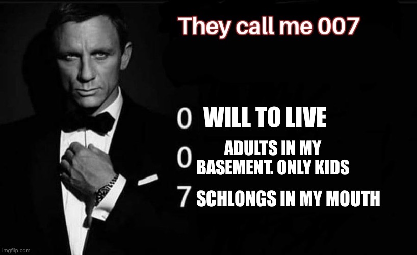 They Call me 007 | WILL TO LIVE; ADULTS IN MY BASEMENT. ONLY KIDS; SCHLONGS IN MY MOUTH | image tagged in they call me 007 | made w/ Imgflip meme maker
