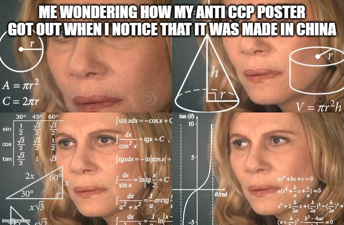 Everything was made in China in the U.S | ME WONDERING HOW MY ANTI CCP POSTER GOT OUT WHEN I NOTICE THAT IT WAS MADE IN CHINA | image tagged in calculating meme | made w/ Imgflip meme maker