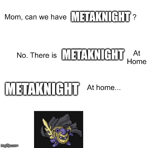 Metaknight= Jigglypuff +Aegislash | METAKNIGHT; METAKNIGHT; METAKNIGHT | image tagged in mom can we have | made w/ Imgflip meme maker