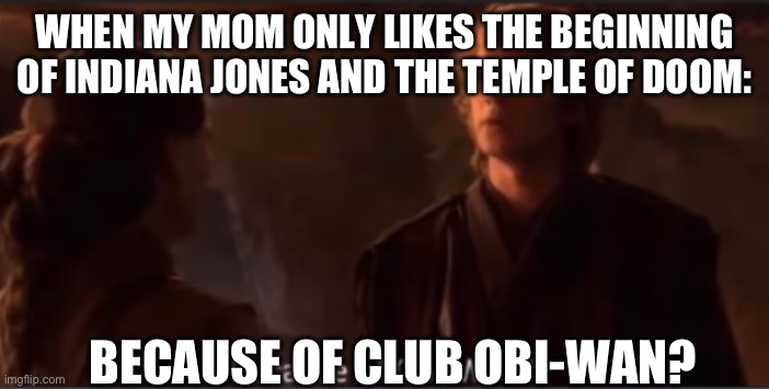 I asked her that | WHEN MY MOM ONLY LIKES THE BEGINNING OF INDIANA JONES AND THE TEMPLE OF DOOM:; BECAUSE OF CLUB OBI-WAN? | image tagged in because of obi-wan,indiana jones | made w/ Imgflip meme maker