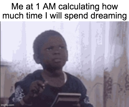 Calculator kid | Me at 1 AM calculating how much time I will spend dreaming | image tagged in calculator kid,memes,funny,true story | made w/ Imgflip meme maker