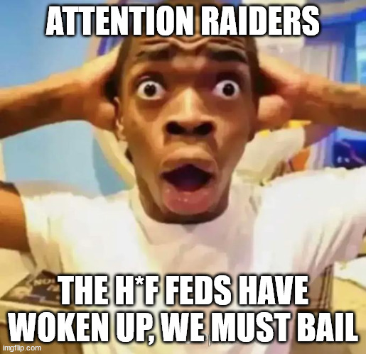 BAIL! | ATTENTION RAIDERS; THE H*F FEDS HAVE WOKEN UP, WE MUST BAIL | image tagged in shocked black guy | made w/ Imgflip meme maker