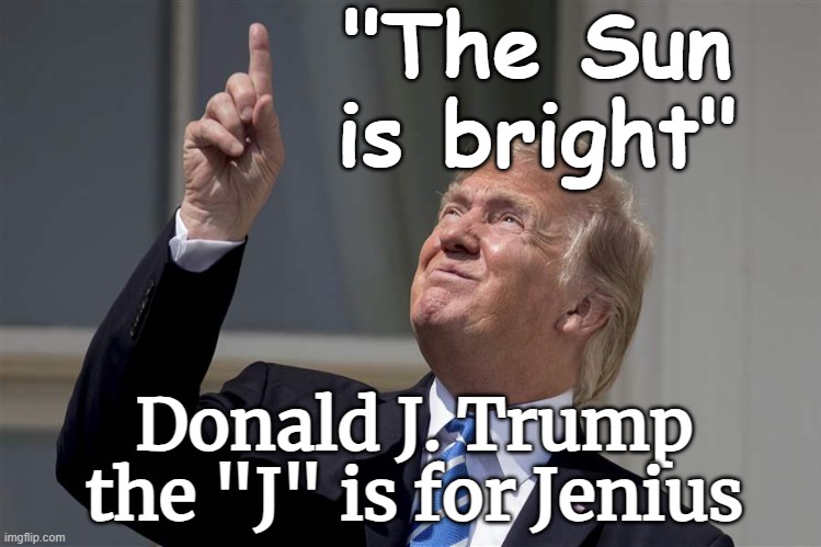 Donald J. Trump - the "J" is for Jenius Solar Eclipse | "The Sun is bright"; Donald J. Trump
the "J" is for Jenius | image tagged in trump solar eclipse sun bright jpp,trump,solar eclipse,usa,america,president | made w/ Imgflip meme maker