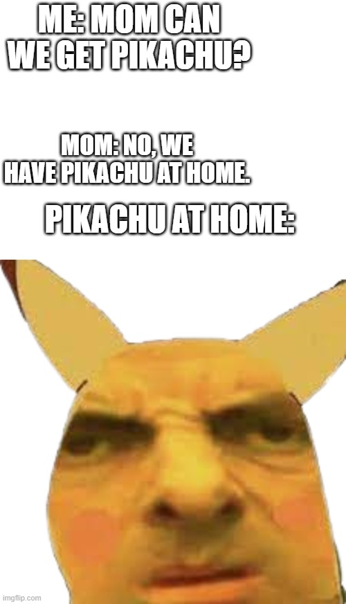 Can we get Pikachu? | ME: MOM CAN WE GET PIKACHU? MOM: NO, WE HAVE PIKACHU AT HOME. PIKACHU AT HOME: | image tagged in confused pikachu | made w/ Imgflip meme maker