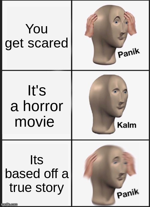 Oh no... | You get scared; It's a horror movie; Its based off a true story | image tagged in memes,panik kalm panik | made w/ Imgflip meme maker