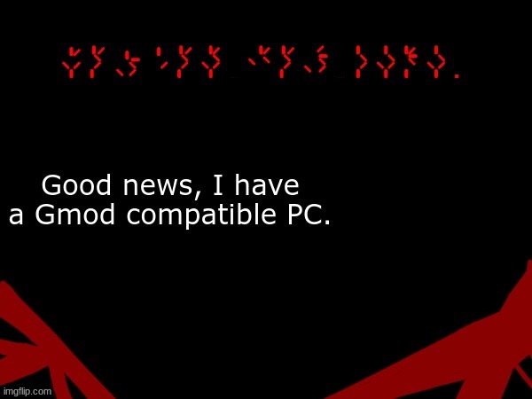 @Everyone | Good news, I have a Gmod compatible PC. | image tagged in jackal's upd temp v 2 | made w/ Imgflip meme maker