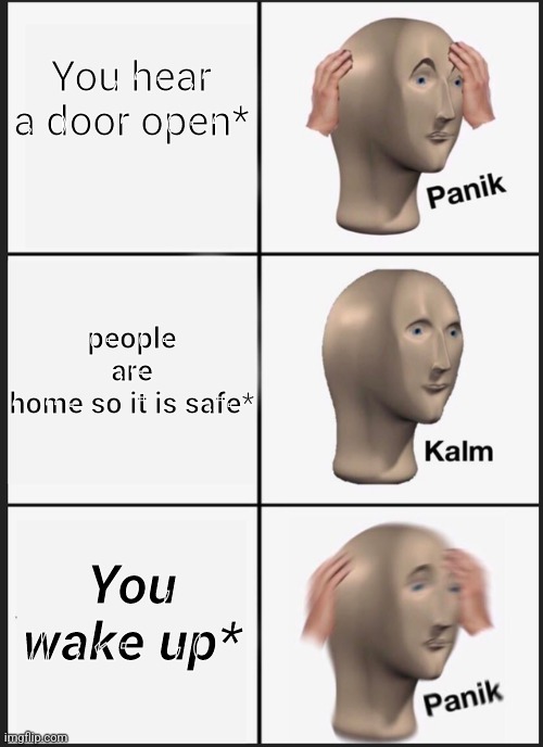 Ahhh yes, your not safe man. | You hear a door open*; people are home so it is safe*; You wake up* | image tagged in memes,panik kalm panik | made w/ Imgflip meme maker