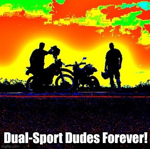 Dual-Sport Dudes Forever | Dual-Sport Dudes Forever! | image tagged in dualsport dudes silhouette,motorcycle,off road,off-road,dirt,dual-sport | made w/ Imgflip meme maker
