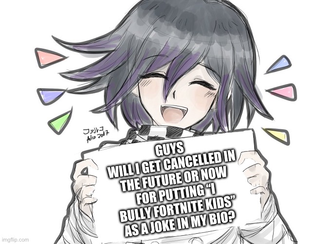 Bruh idk why im even posting this but here we fvvvcking go | GUYS
WILL I GET CANCELLED IN THE FUTURE OR NOW FOR PUTTING “I BULLY FORTNITE KIDS” AS A JOKE IN MY BIO? | image tagged in kokichi holding blank sign | made w/ Imgflip meme maker
