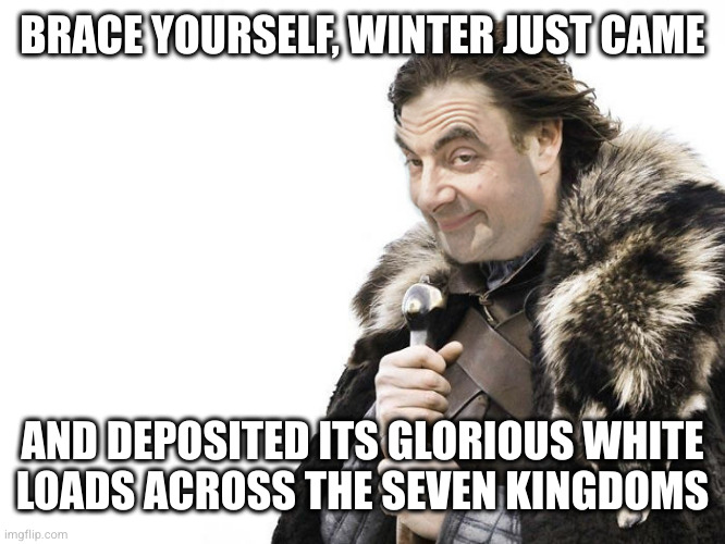 I WISH it was winter | BRACE YOURSELF, WINTER JUST CAME; AND DEPOSITED ITS GLORIOUS WHITE
LOADS ACROSS THE SEVEN KINGDOMS | image tagged in mr bean brace yourself | made w/ Imgflip meme maker