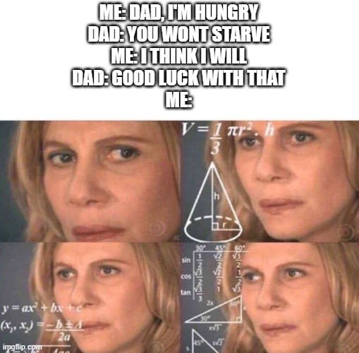 wait... did he just roast me...? | ME: DAD, I'M HUNGRY
DAD: YOU WONT STARVE
ME: I THINK I WILL
DAD: GOOD LUCK WITH THAT
ME: | image tagged in math lady/confused lady,dad,dad joke,confused,wait thats illegal | made w/ Imgflip meme maker
