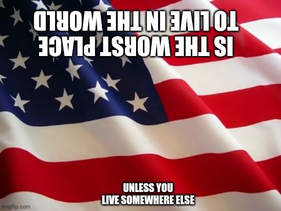 God Bless America | IS THE WORST PLACE TO LIVE IN THE WORLD; UNLESS YOU LIVE SOMEWHERE ELSE | image tagged in american flag,you have no idea,how good you have it,communists | made w/ Imgflip meme maker