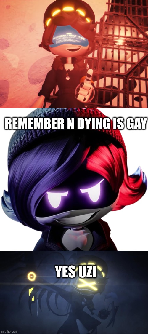 I could totally see this | REMEMBER N DYING IS GAY; YES UZI | image tagged in i am literally about to die,uzi's evli grin,n in attack mode 2 | made w/ Imgflip meme maker