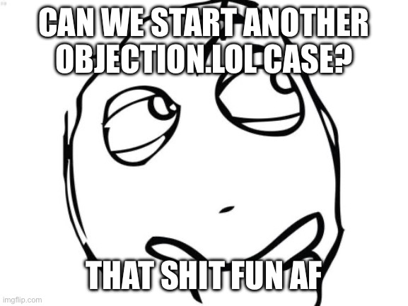 Sure | CAN WE START ANOTHER OBJECTION.LOL CASE? THAT SHIT FUN AF | image tagged in memes,question rage face | made w/ Imgflip meme maker