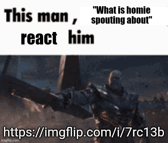 https://imgflip.com/i/7rc13b | "What is homie spouting about"; react; https://imgflip.com/i/7rc13b | image tagged in this man _____ him | made w/ Imgflip meme maker