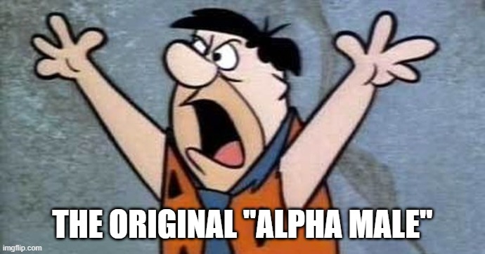 THE ORIGINAL "ALPHA MALE" | image tagged in male,alpha | made w/ Imgflip meme maker