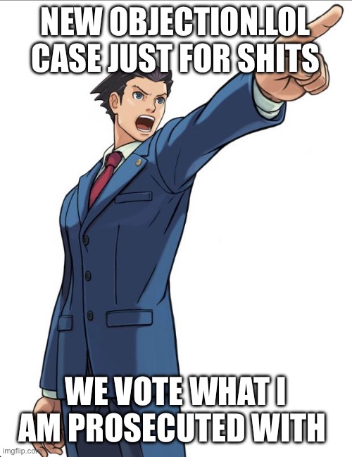 Ace Attorney | NEW OBJECTION.LOL CASE JUST FOR SHITS; WE VOTE WHAT I AM PROSECUTED WITH | image tagged in ace attorney | made w/ Imgflip meme maker