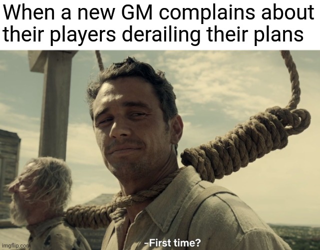 Welcome to Hell, bruh | When a new GM complains about their players derailing their plans | image tagged in first time,dungeons and dragons | made w/ Imgflip meme maker