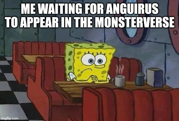 MonsterVerse Meme | ME WAITING FOR ANGUIRUS TO APPEAR IN THE MONSTERVERSE | image tagged in spongebob coffee | made w/ Imgflip meme maker